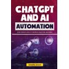 ChatGPT AI and Automation: Your Complete Guide to Thriving in
