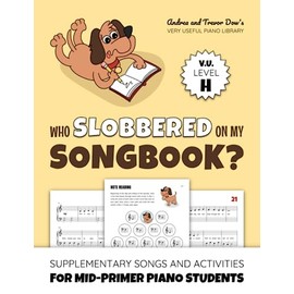 Who Slobbered On My Songbook? V. U. Level H: Supplementary Songs and Activities for Mid-Primer Piano Students (Andrea and Trevor Dow's Very Useful Piano Library)
