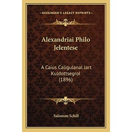 Alexandriai Philo Jelentese: A Caius Caligulanal Jart Kuldottsegrol (1896) (Hungarian Edition)