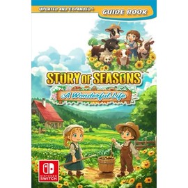 Story of Seasons A Wonderful Life Complete Guide [ Updated and Expanded ]: Tips, Tricks, and Strategies To Help You Play Like A Pro