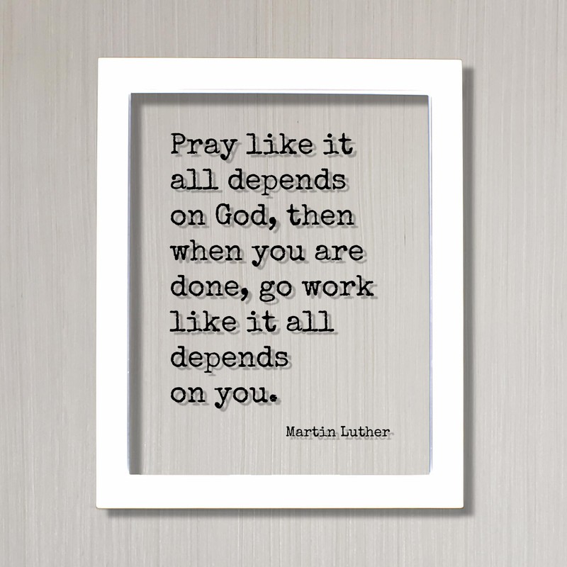 Martin Luther Quote - Pray like it all depends on