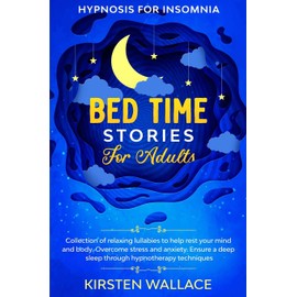Bedtime Stories for Adults – Hypnosis for Insomnia: Collection of Relaxing Lullabies to Help Rest your Mind and Body. Overcome Stress and Anxiety. Ensure a Deep Sleep Through Hypnotherapy Techniques