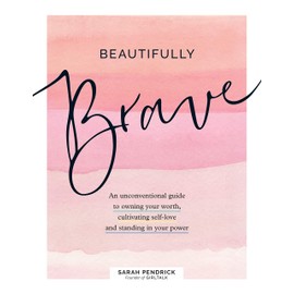 Beautifully Brave: An Unconventional Guide to Owning Your Worth, Cultivating Self-Love, and Standing in Your Power