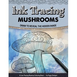 Ink Tracing Mushrooms Reverse Coloring Book: Draw to Reveal the Hidden Image (Ink Tracing Coloring Books)