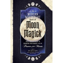 The Modern Witchcraft Book of Moon Magick: Your Complete Guide to Enhancing Your Magick with the Power of the Moon (Modern Witchcraft Magic, Spells, Rituals)