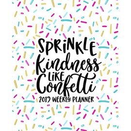 Sprinkle Kindness Like Confetti: 2019 Weekly Planner: Portable Format 7.5”x9.25” (19x23cm) Weekly & Monthly Planner & Diary: 12 Months