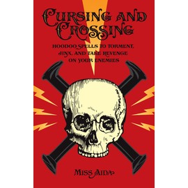 Cursing and Crossing: Hoodoo Spells to Torment, Jinx, and Take Revenge On Your Enemies