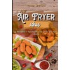 100 Air Fryer Ideas: A Beginner's Cookbook For Quick And