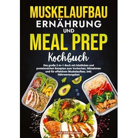 Muskelaufbau Ernährung und Meal Prep Kochbuch: Das große 2-in-1-Buch mit köstlichen und proteinreichen Rezepten zum Vorkochen, Mitnehmen und für effektiven Muskelaufbau. Inkl. Nährwertangaben