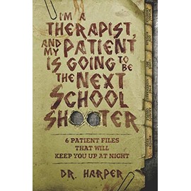 I'm a Therapist, and My Patient is Going to be the Next School Shooter: 6 Patient Files That Will Keep You Up At Night (Dr. Harper Therapy)