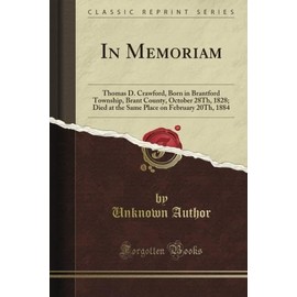 In Memoriam: Thomas D. Crawford, Born in Brantford Township, Brant County, October 28Th, 1828; Died at the Same Place on February 20Th, 1884 (Classic Reprint)