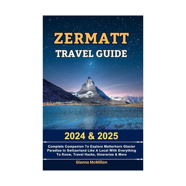Zermatt Travel Guide: 2024 & 2025 Complete Companion To Explore