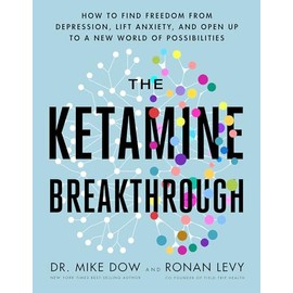 The Ketamine Breakthrough: How to Find Freedom from Depression, Lift Anxiety, and Open Up to a New World of Possibilities