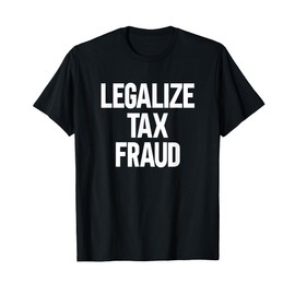 Legalize Tax Fraud T-Shirt