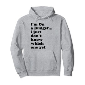 I'm On A Budget I Just Don't Know Which One Yet Pullover Hoodie