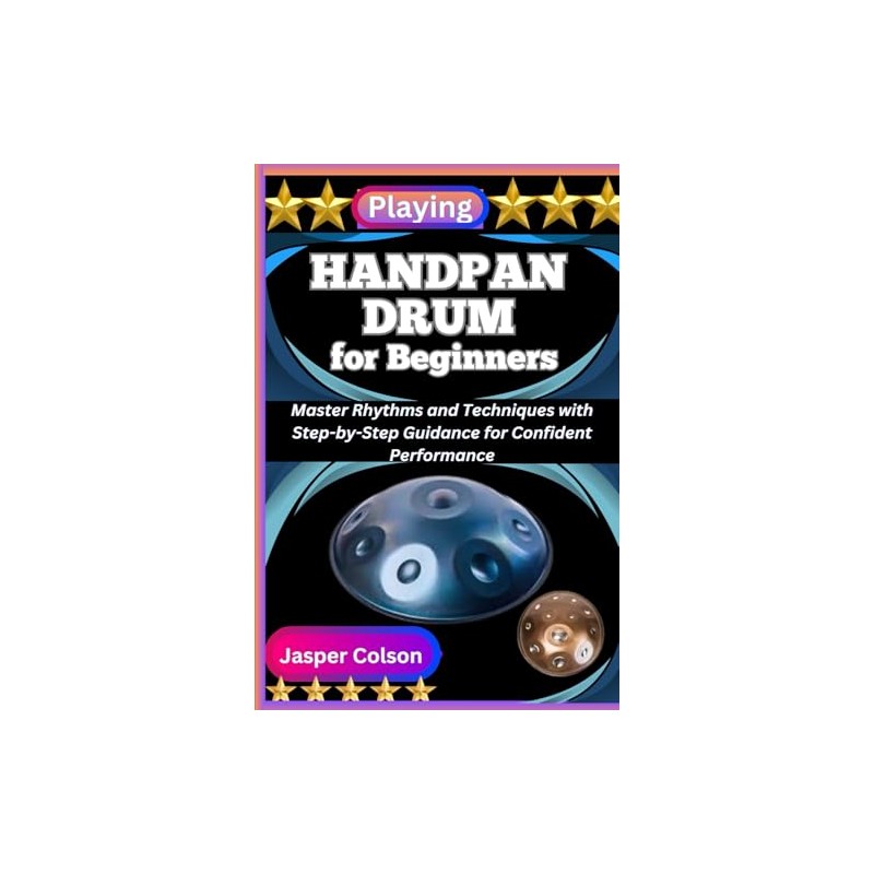 PLAYING HANDPAN DRUM FOR BEGINNERS: Master Rhythms and Techniques with