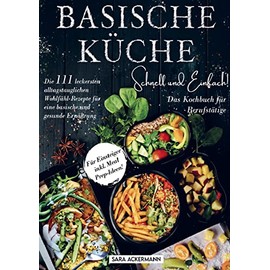 Basische Küche schnell und einfach! Das Kochbuch für Berufstätige: Die 111 leckersten alltagstauglichen Wohlfühl-Rezepte für eine basische und gesunde Ernährung. Für Einsteiger inkl. Meal Prep-Ideen!