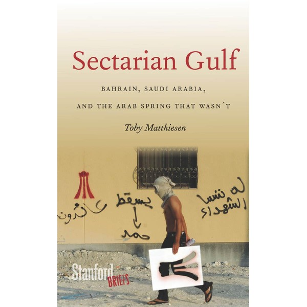 Sectarian Gulf: Bahrain, Saudi Arabia, and the Arab Spring That