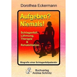 Aufgeben? Niemals!: Schlaganfall, Lähmung, Therapie & Rehabilitation - Biografie einer Schlaganfallpatientin