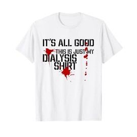 It's Good It's Just My Dialysis Shirt a Funny Dialysis T-Shirt