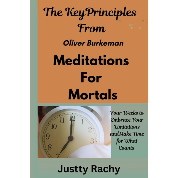 The Key Principles From Oliver Burkeman Meditations for Mortals: Four