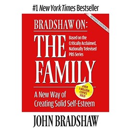 Bradshaw On: The Family: A New Way of Creating Solid Self-Esteem