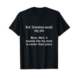 Well It sounds like my mom is cooler than yours T-Shirt