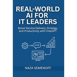 Real World AI for IT Leaders: Boost Service Delivery, Strategy, and Productivity with ChatGPT