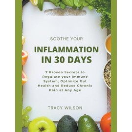 Soothe your Inflammation in 30 Days: 7 Proven Secrets to Regulate your Immune System, Optimize Gut Health and Reduce Chronic Pain at Any Age