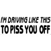 I'm Driving Like This to Piss You Off Bumper Sticker