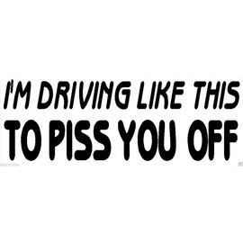 I'm Driving Like This to Piss You Off Bumper Sticker