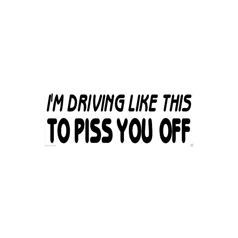 I'm Driving Like This to Piss You Off Bumper Sticker