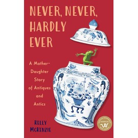 Never, Never, Hardly Ever: A Mother-Daughter Story of Antiques and Antics