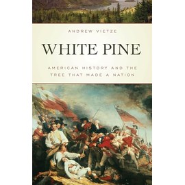 White Pine: American History and the Tree that Made a Nation