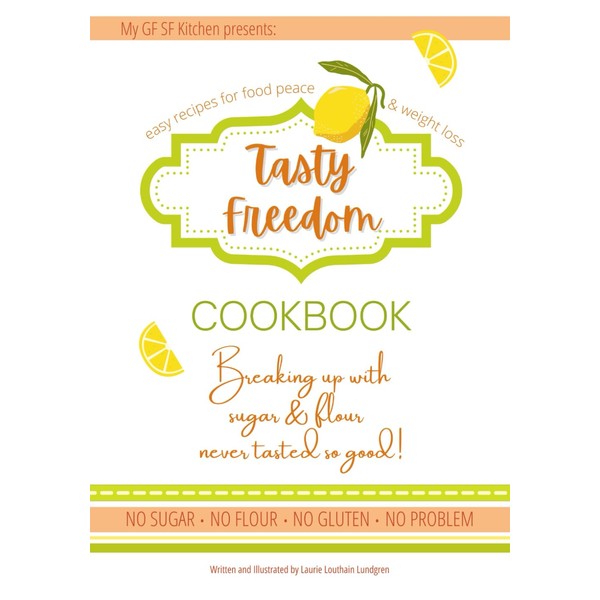Tasty Freedom Cookbook: Breaking Up with Sugar & Flour Never
