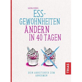 Ess-Gewohnheiten ändern in 40 Tagen: Dein Arbeitsbuch zum Abnehmen