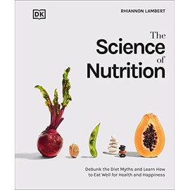 The Science of Nutrition: Debunk the Diet Myths and Learn How to Eat Responsibly for Health and Happiness (DK Science of)