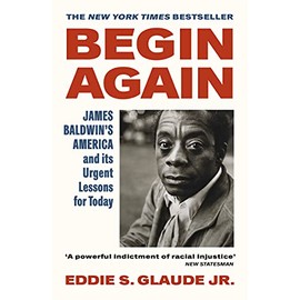 Begin Again: James Baldwin's America and Its Urgent Lessons for Today