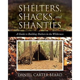 Shelters, Shacks, and Shanties: A Guide to Building Shelters in the Wilderness