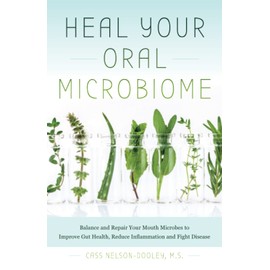 Heal Your Oral Microbiome: Balance and Repair your Mouth Microbes to Improve Gut Health, Reduce Inflammation and Fight Disease