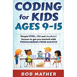 Coding for Kids Ages 9-15: Simple HTML, CSS and JavaScript lessons to get you started with Programming from Scratch