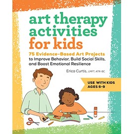 Art Therapy Activities for Kids: 75 Evidence-Based Art Projects to Improve Behavior, Build Social Skills, and Boost Emotional Resilience