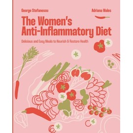 The Women's Anti-Inflammatory Diet: Delicious and Easy Meals to Nourish & Restore Health