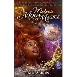 Melanin Moon Magick: Discover How to Manipulate Lunar Cycles, Phases of The Moon, and Energy of The Cosmos