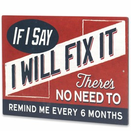 If I Say I Will Fix It Metal Sign - Funny Sign for Garage or Man Cave - There's No Need to Remind Me Every 6 Months