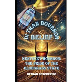 Kentucky Bourbon: The Pride of the Bluegrass State: Di Tran Bourbon BELIEF: Bridging American Bourbon to the World