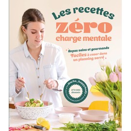 Les recettes zéro charge mentale: Repas sains et gourmands faciles à caser dans un planning serré