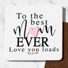 To The Best Mum Ever Love You Loads Coaster Cute