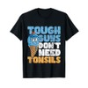 Tough Guys Don't Need Tonsils - Tonsil Removal Tonsillectomy T-Shirt