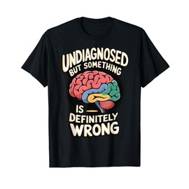 Undiagnosed But Something Is Definitely Wrong T-Shirt